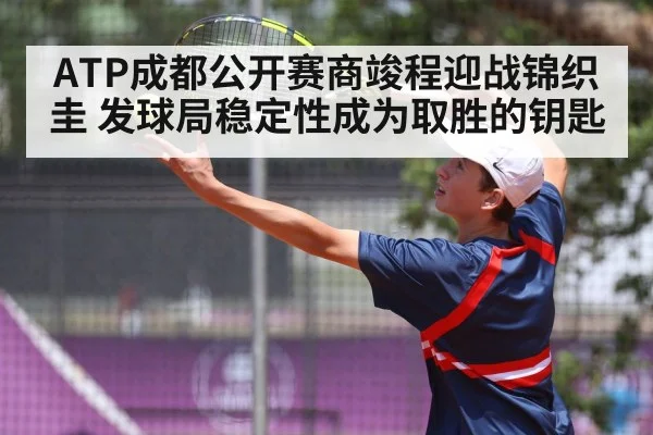 ATP成都公开赛商竣程迎战锦织圭 发球局稳定性成为取胜的钥匙