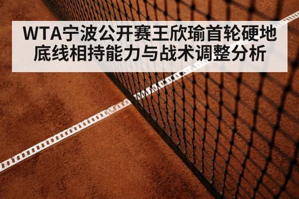 WTA宁波公开赛王欣瑜首轮硬地底线相持能力与战术调整分析
