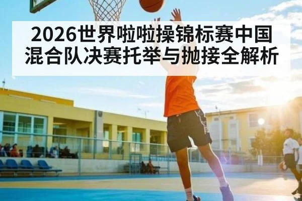 2026世界啦啦操锦标赛中国混合队决赛托举与抛接全解析