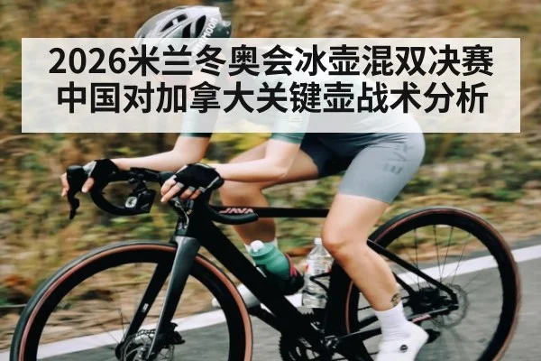 2026米兰冬奥会冰壶混双决赛中国对加拿大关键壶战术分析