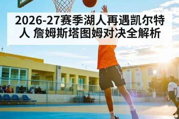 2026-27赛季湖人再遇凯尔特人 詹姆斯塔图姆对决全解析