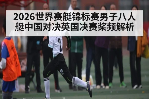 2026世界赛艇锦标赛男子八人艇中国对决英国决赛桨频解析