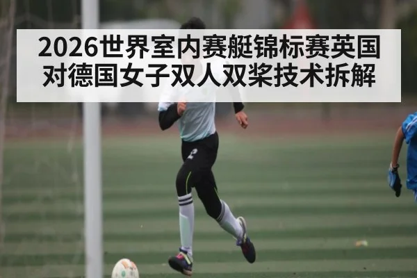 2026世界室内赛艇锦标赛英国对德国女子双人双桨技术拆解