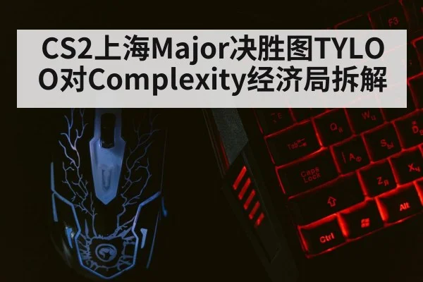 CS2上海Major决胜图TYLOO对Complexity经济局拆解